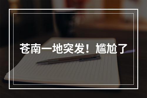 苍南一地突发！尴尬了