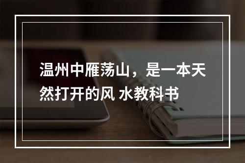 温州中雁荡山，是一本天然打开的风 水教科书