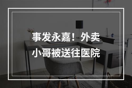 事发永嘉！外卖小哥被送往医院