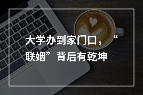 大学办到家门口，“联姻”背后有乾坤