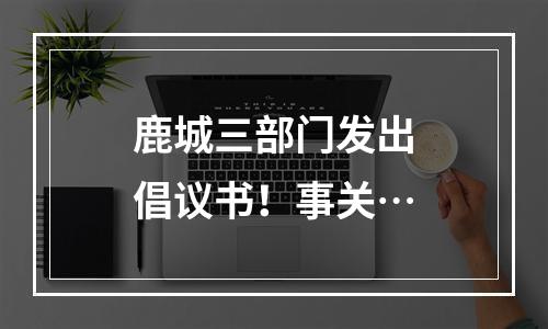鹿城三部门发出倡议书！事关…