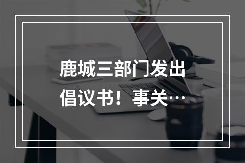 鹿城三部门发出倡议书！事关…