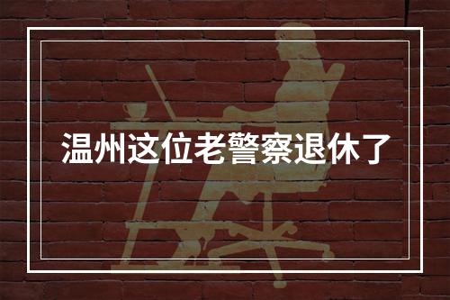 温州这位老警察退休了