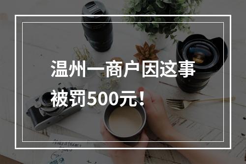 温州一商户因这事被罚500元！
