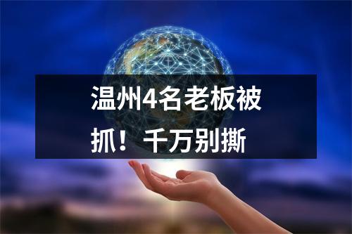 温州4名老板被抓！千万别撕