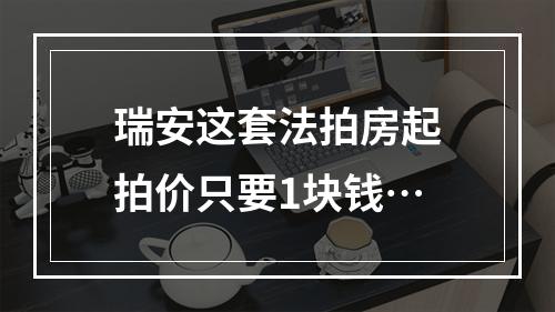 瑞安这套法拍房起拍价只要1块钱…