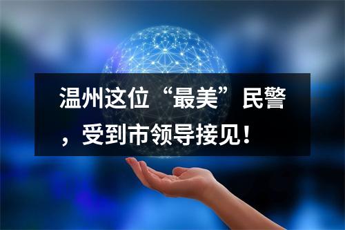 温州这位“最美”民警，受到市领导接见！