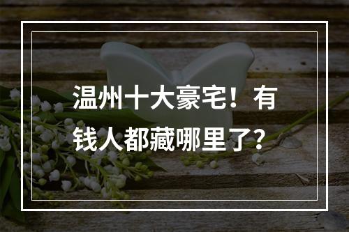 温州十大豪宅！有钱人都藏哪里了？