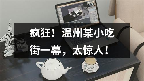 疯狂！温州某小吃街一幕，太惊人！