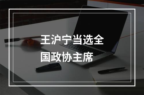 王沪宁当选全国政协主席