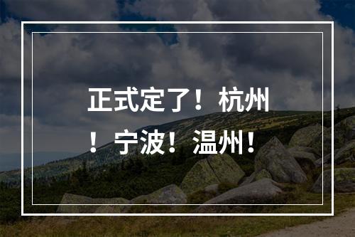 正式定了！杭州！宁波！温州！