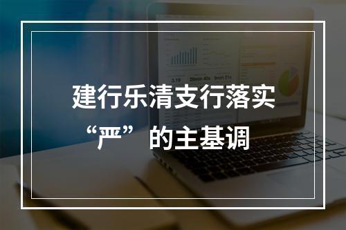 建行乐清支行落实“严”的主基调
