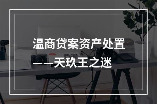 温商贷案资产处置——天玖王之迷