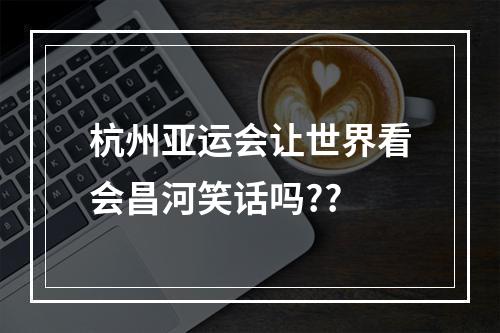 杭州亚运会让世界看会昌河笑话吗??