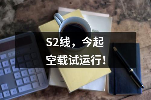 S2线，今起空载试运行！