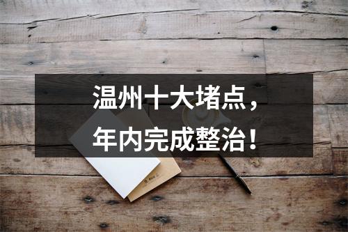温州十大堵点，年内完成整治！