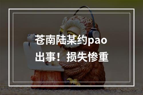 苍南陆某约pao出事！损失惨重