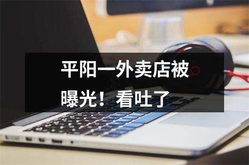 平阳一外卖店被曝光！看吐了