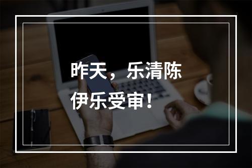 昨天，乐清陈伊乐受审！