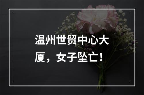 温州世贸中心大厦，女子坠亡！