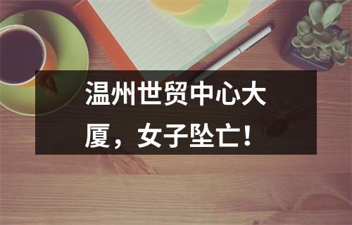 温州世贸中心大厦，女子坠亡！