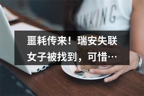 噩耗传来！瑞安失联女子被找到，可惜…