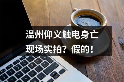 温州仰义触电身亡现场实拍？假的！