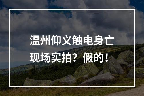 温州仰义触电身亡现场实拍？假的！