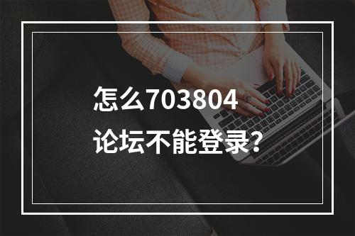 怎么703804论坛不能登录？