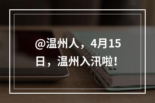 @温州人，4月15日，温州入汛啦！