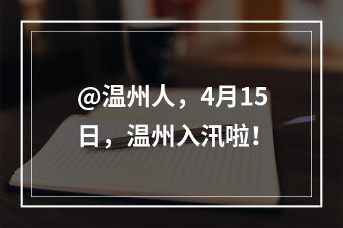 @温州人，4月15日，温州入汛啦！