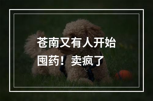 苍南又有人开始囤药！卖疯了