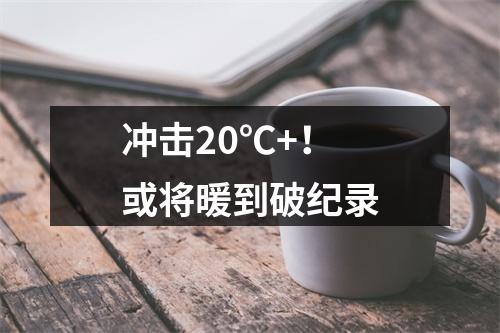 冲击20℃+！或将暖到破纪录