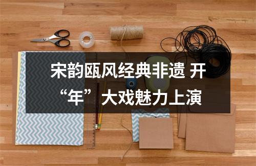 宋韵瓯风经典非遗 开“年”大戏魅力上演