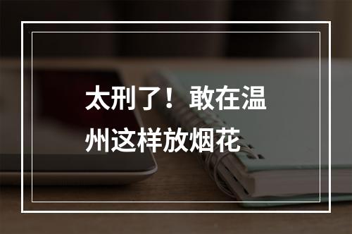 太刑了！敢在温州这样放烟花