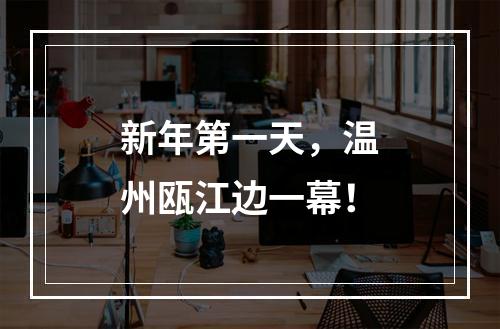 新年第一天，温州瓯江边一幕！