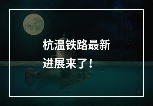 杭温铁路最新进展来了！