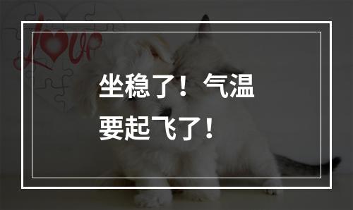 坐稳了！气温要起飞了！