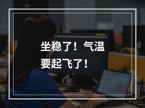 坐稳了！气温要起飞了！