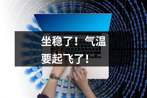 坐稳了！气温要起飞了！