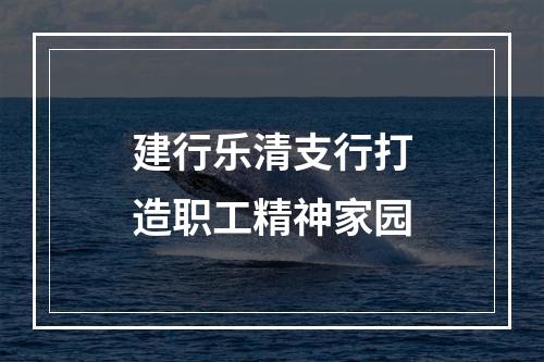 建行乐清支行打造职工精神家园