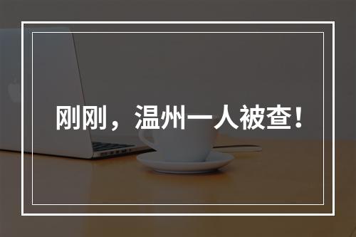 刚刚，温州一人被查！