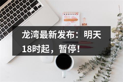 龙湾最新发布：明天18时起，暂停！