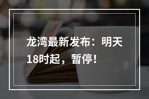 龙湾最新发布：明天18时起，暂停！
