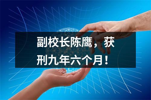 副校长陈鹰，获刑九年六个月！