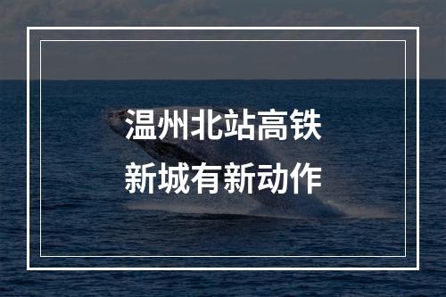 温州北站高铁新城有新动作