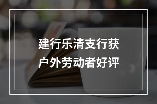 建行乐清支行获户外劳动者好评