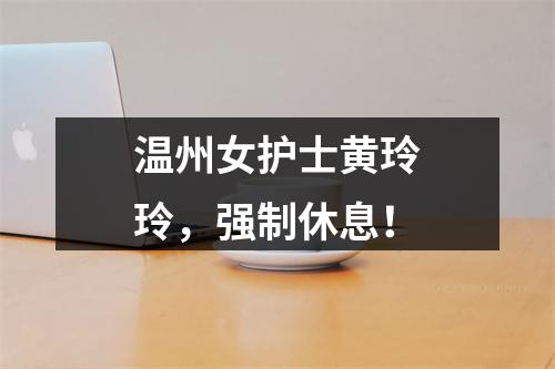 温州女护士黄玲玲，强制休息！