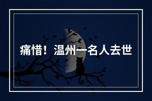 痛惜！温州一名人去世