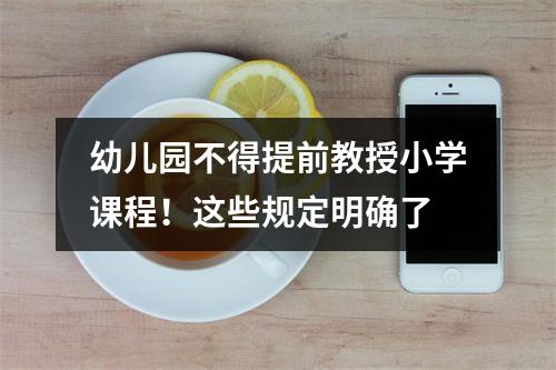 幼儿园不得提前教授小学课程！这些规定明确了